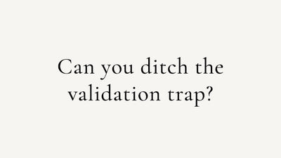 Can you ditch the validation trap?